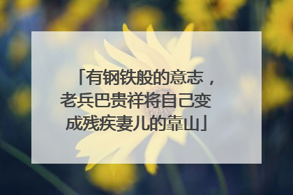 有钢铁般的意志，老兵巴贵祥将自己变成残疾妻儿的靠山