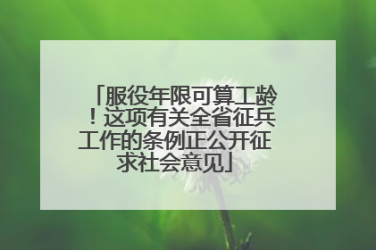 服役年限可算工龄！这项有关全省征兵工作的条例正公开征求社会意见