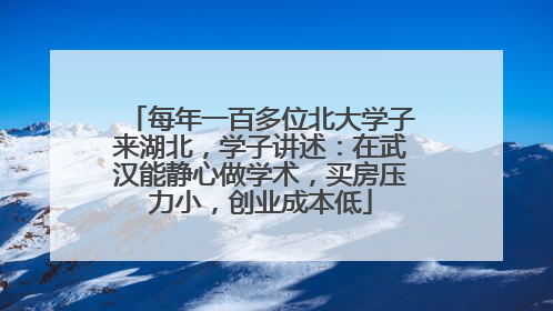 每年一百多位北大学子来湖北，学子讲述：在武汉能静心做学术，买房压力小，创业成本低