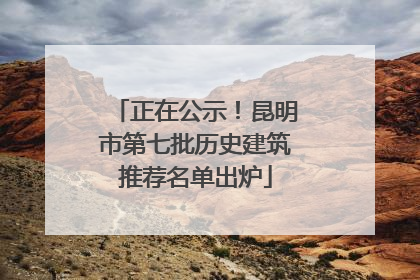 正在公示！昆明市第七批历史建筑推荐名单出炉