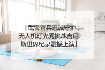 武警官兵忠诚守护，无人机灯光秀挑战吉尼斯世界纪录震撼上演
