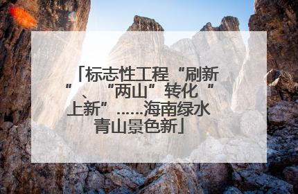 标志性工程“刷新”、“两山”转化“上新”……海南绿水青山景色新