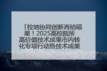 校地协同创新再结硕果！2025高校院所高价值技术成果市内转化专项行动暨技术成果项目路演对接会举办