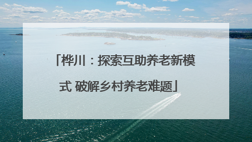 桦川：探索互助养老新模式 破解乡村养老难题
