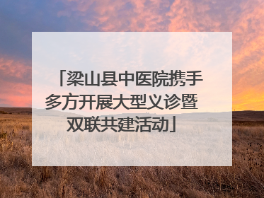 梁山县中医院携手多方开展大型义诊暨双联共建活动