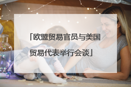欧盟贸易官员与美国贸易代表举行会谈