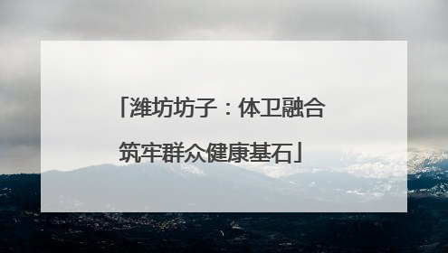 潍坊坊子：体卫融合筑牢群众健康基石
