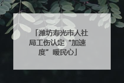 潍坊寿光市人社局工伤认定“加速度”暖民心