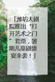 潍坊大剧院推出“打开艺术之门”套票，暑期儿童剧盛宴来袭！