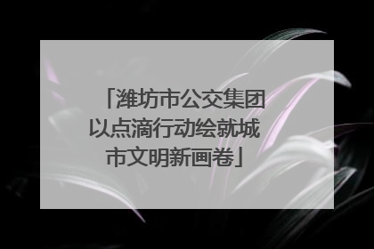 潍坊市公交集团以点滴行动绘就城市文明新画卷