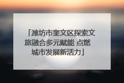 潍坊市奎文区探索文旅融合多元赋能 点燃城市发展新活力