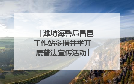 潍坊海警局昌邑工作站多措并举开展普法宣传活动