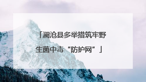 澜沧县多举措筑牢野生菌中毒“防护网”