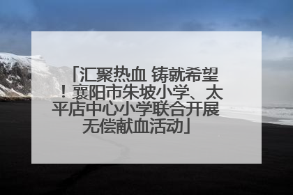 汇聚热血 铸就希望！襄阳市朱坡小学、太平店中心小学联合开展无偿献血活动