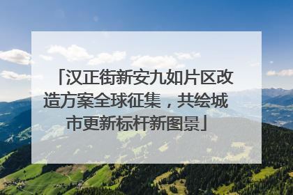 汉正街新安九如片区改造方案全球征集，共绘城市更新标杆新图景