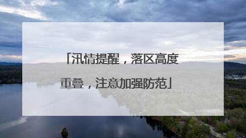汛情提醒，落区高度重叠，注意加强防范
