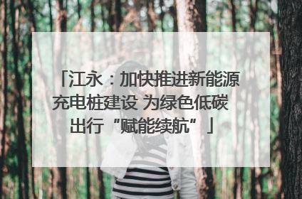江永：加快推进新能源充电桩建设 为绿色低碳出行“赋能续航”
