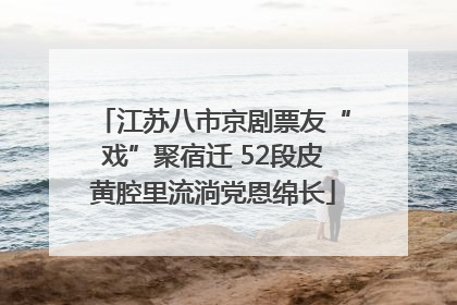 江苏八市京剧票友“戏”聚宿迁 52段皮黄腔里流淌党恩绵长