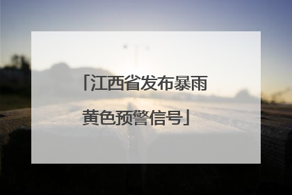 江西省发布暴雨黄色预警信号