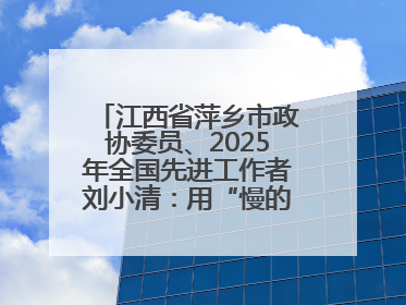 江西省萍乡市政协委员、2025年全国先进工作者刘小清：用“慢的艺术”铺就“爱的长征”