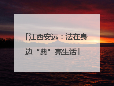 江西安远：法在身边“典”亮生活