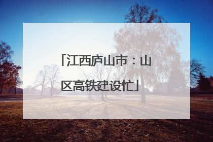 江西庐山市：山区高铁建设忙