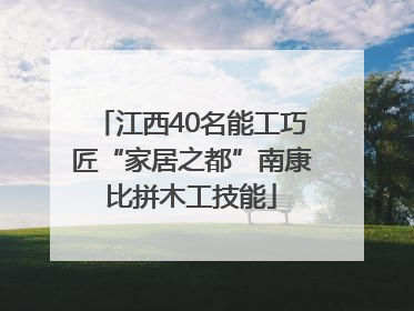 江西40名能工巧匠“家居之都”南康比拼木工技能