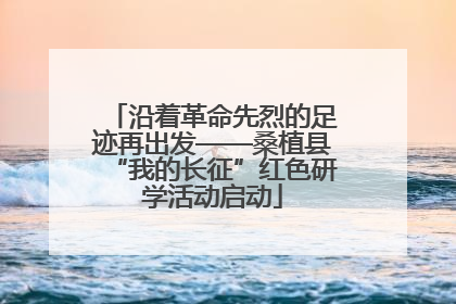 沿着革命先烈的足迹再出发——桑植县“我的长征”红色研学活动启动