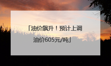 油价飙升！预计上调油价605元/吨