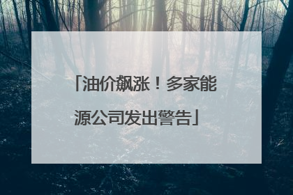 油价飙涨！多家能源公司发出警告