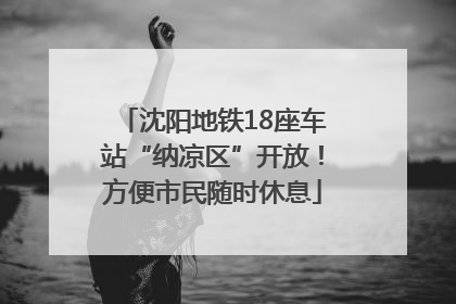 沈阳地铁18座车站“纳凉区”开放！方便市民随时休息
