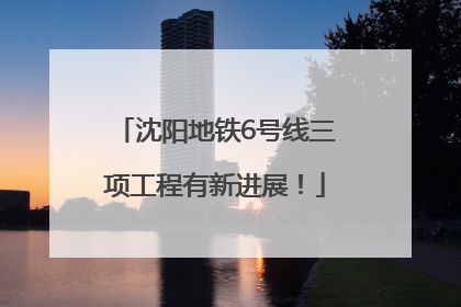 沈阳地铁6号线三项工程有新进展！