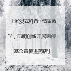 沉浸式科普+情景教学，昆明创新开展医保基金宣传进药店