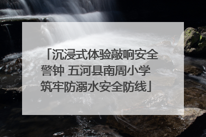 沉浸式体验敲响安全警钟 五河县南周小学筑牢防溺水安全防线