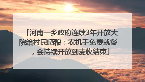 河南一乡政府连续3年开放大院给村民晒粮：农机手免费就餐，会持续开放到麦收结束