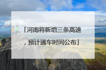河南将新增三条高速，预计通车时间公布
