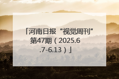 河南日报“视觉周刊”第47期（2025.6.7-6.13）