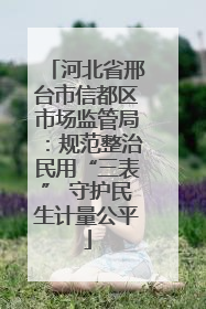 河北省邢台市信都区市场监管局：规范整治民用“三表” 守护民生计量公平
