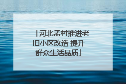 河北孟村推进老旧小区改造 提升群众生活品质