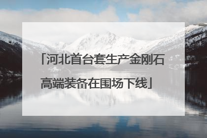 河北首台套生产金刚石高端装备在围场下线