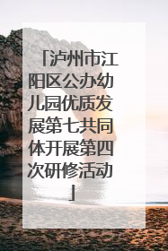 泸州市江阳区公办幼儿园优质发展第七共同体开展第四次研修活动