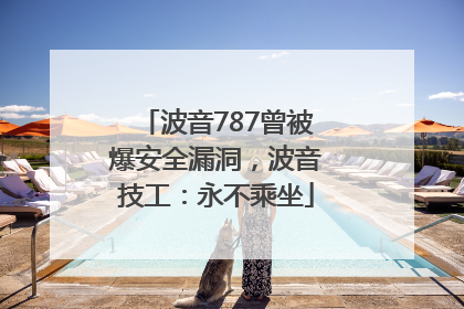波音787曾被爆安全漏洞，波音技工：永不乘坐