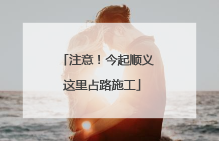 注意！今起顺义这里占路施工