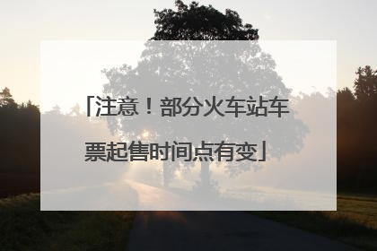 注意！部分火车站车票起售时间点有变
