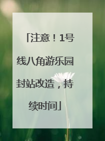 注意！1号线八角游乐园封站改造，持续时间