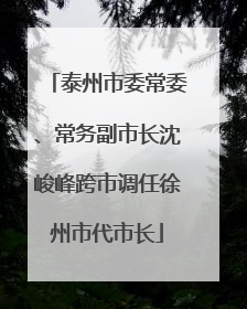 泰州市委常委、常务副市长沈峻峰跨市调任徐州市代市长