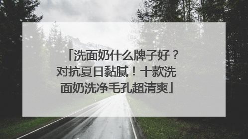 洗面奶什么牌子好？对抗夏日黏腻！十款洗面奶洗净毛孔超清爽