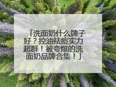 洗面奶什么牌子好？控油祛痘实力超群！被夸爆的洗面奶品牌合集！