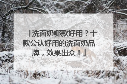 洗面奶哪款好用？十款公认好用的洗面奶品牌，效果出众！