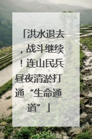 洪水退去，战斗继续！连山民兵昼夜清淤打通“生命通道”